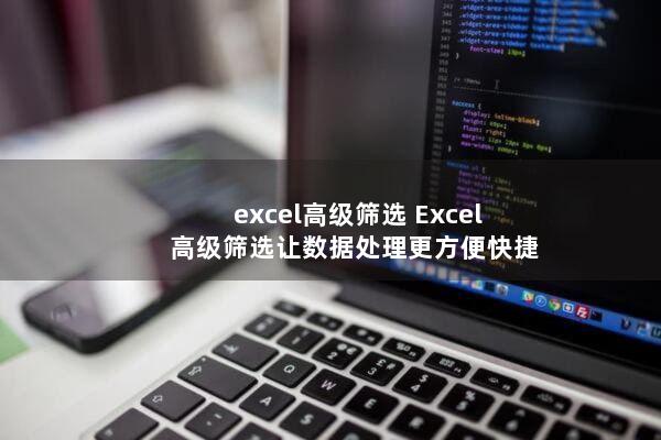 excel高级筛选(Excel高级筛选让数据处理更方便快捷)